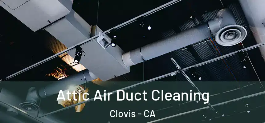 Attic Air Duct Cleaning Clovis - CA