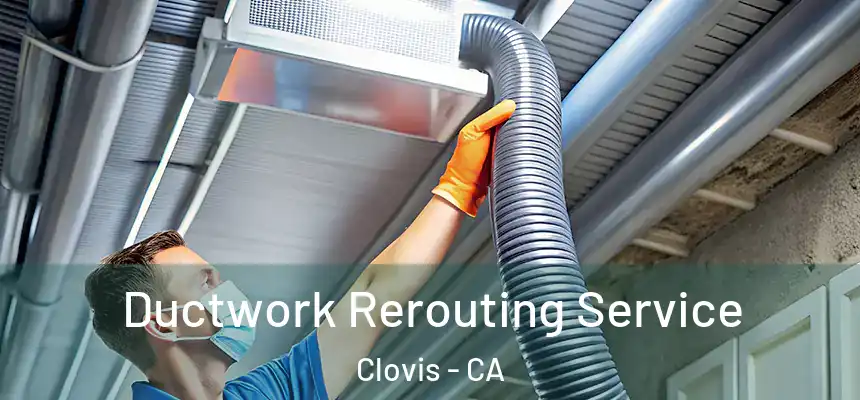 Ductwork Rerouting Service Clovis - CA